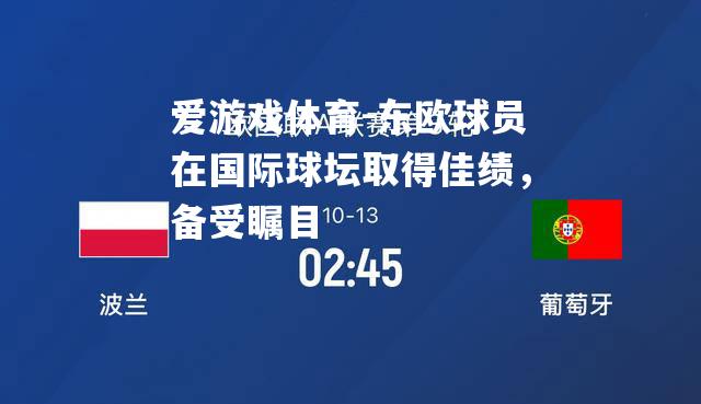 爱游戏体育-东欧球员在国际球坛取得佳绩，备受瞩目