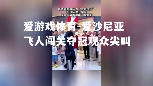 爱游戏体育-爱沙尼亚飞人闯关夺冠观众尖叫